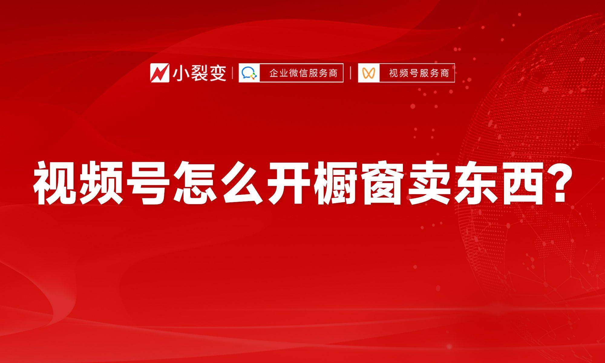 皇冠信用网开号_视频号怎么开橱窗卖东西皇冠信用网开号？